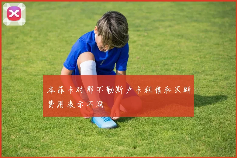 本菲卡对那不勒斯卢卡租借和买断费用表示不满