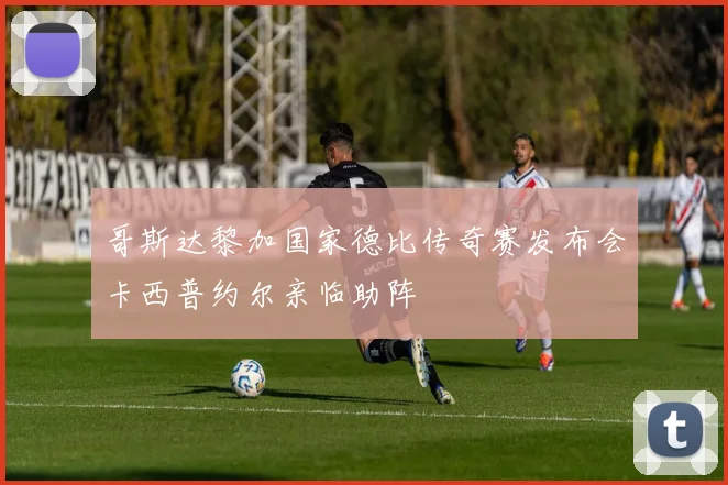 哥斯达黎加国家德比传奇赛发布会卡西普约尔亲临助阵