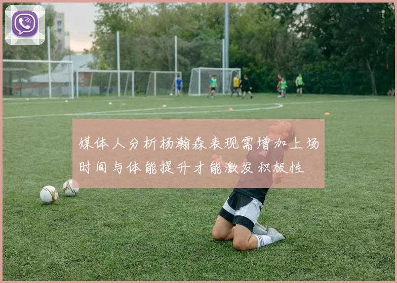 媒体人分析杨瀚森表现需增加上场时间与体能提升才能激发积极性