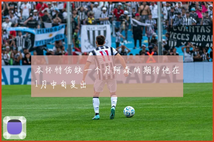 本怀特伤缺一个月阿森纳期待他在1月中旬复出