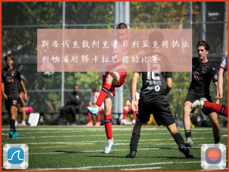 斯洛伐克裁判克鲁日利亚克将执法利物浦对阵卡拉巴赫的比赛