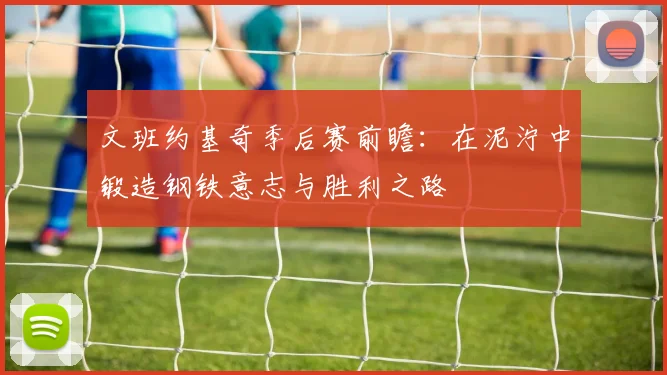 文班约基奇季后赛前瞻：在泥泞中锻造钢铁意志与胜利之路