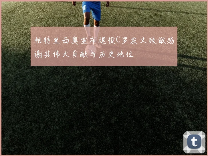 帕特里西奥宣布退役C罗发文致敬感谢其伟大贡献与历史地位