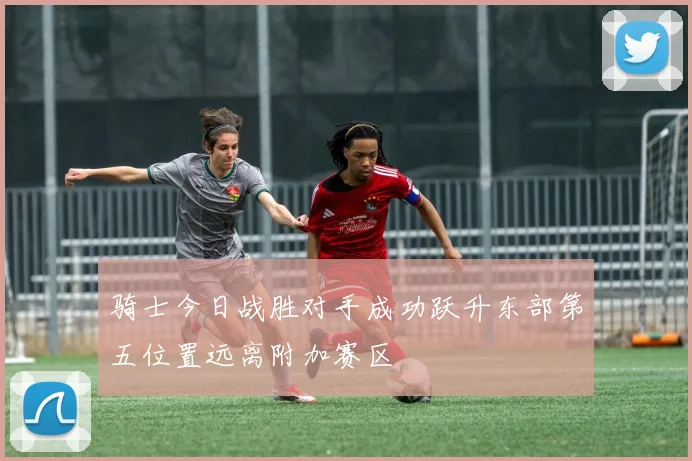 骑士今日战胜对手成功跃升东部第五位置远离附加赛区