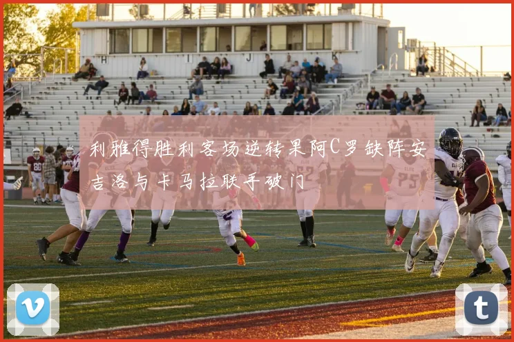 利雅得胜利客场逆转果阿C罗缺阵安吉洛与卡马拉联手破门