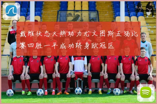 戴维状态火热助力尤文图斯五场比赛四胜一平成功跻身欧冠区