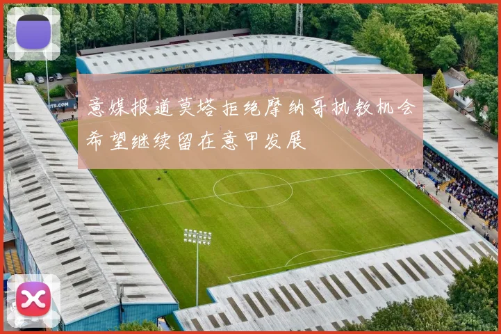 意媒报道莫塔拒绝摩纳哥执教机会希望继续留在意甲发展