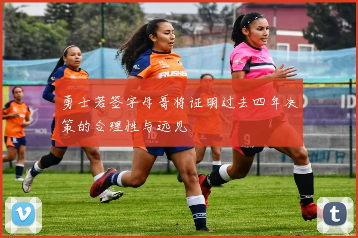 勇士若签字母哥将证明过去四年决策的合理性与远见