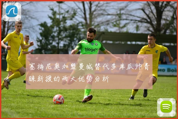 塞梅尼奥加盟曼城替代多库瓜帅青睐新援的两大优势分析