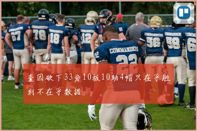 奎因砍下33分10板10助4帽只在乎胜利不在乎数据