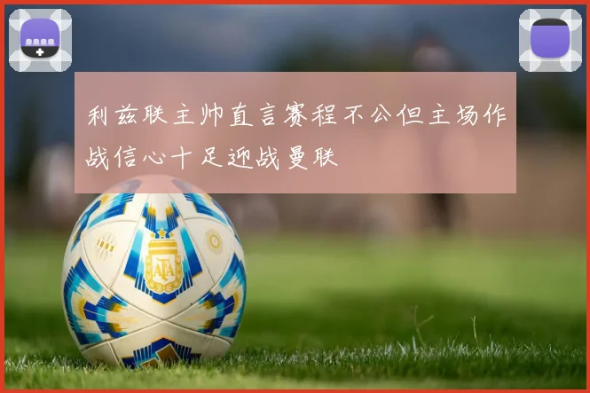 利兹联主帅直言赛程不公但主场作战信心十足迎战曼联