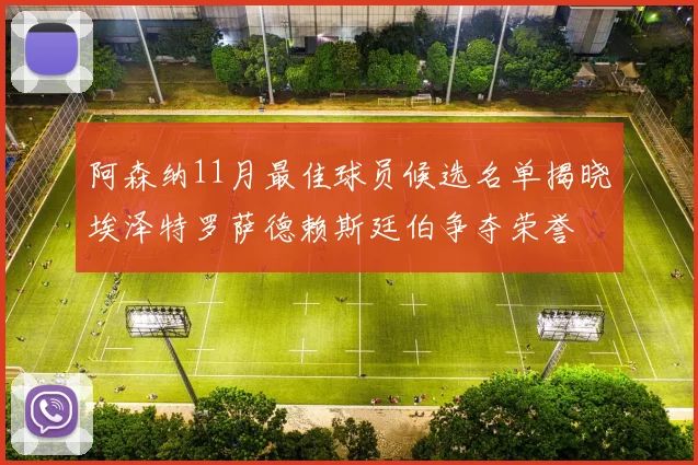 阿森纳11月最佳球员候选名单揭晓埃泽特罗萨德赖斯廷伯争夺荣誉