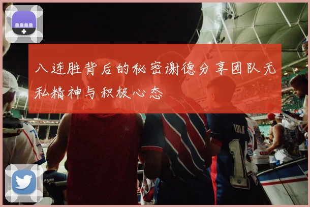 八连胜背后的秘密谢德分享团队无私精神与积极心态