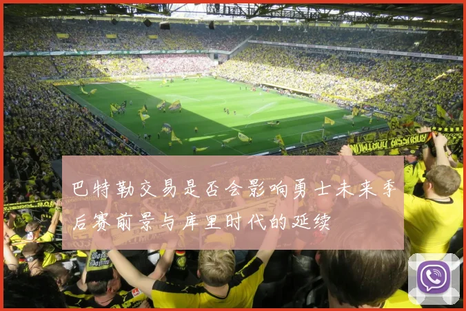 巴特勒交易是否会影响勇士未来季后赛前景与库里时代的延续