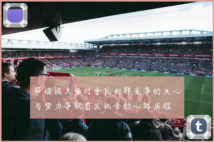 萨福诺夫面对舍瓦利耶竞争的决心与努力争取首发机会的心路历程