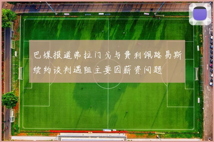巴媒报道弗拉门戈与费利佩路易斯续约谈判遇阻主要因薪资问题
